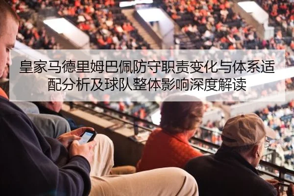皇家马德里姆巴佩防守职责变化与体系适配分析及球队整体影响深度解读
