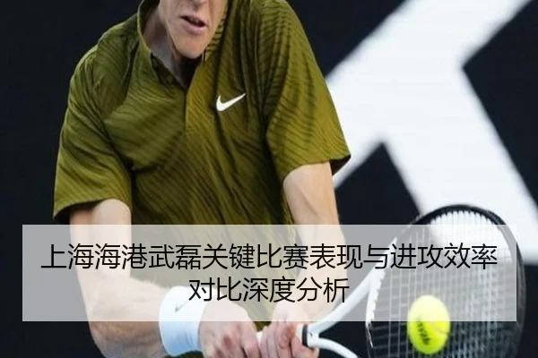 上海海港武磊关键比赛表现与进攻效率对比深度分析